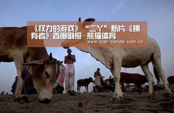 《权力的游戏》“二丫”新片《拥有者》首曝剧照-熊猫体育(图1) 熊猫官方