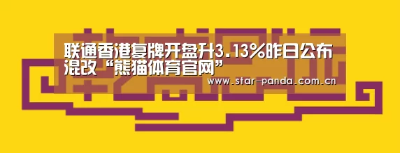 联通香港复牌开盘升3.13%昨日公布混改“熊猫体育官网”(图1) 熊猫体育平台