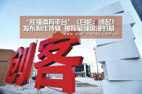 ‘熊猫体育平台’《白蛇:缘起》发布制作特辑 揭秘最强国漫的幕后故事(图4) 熊猫体育